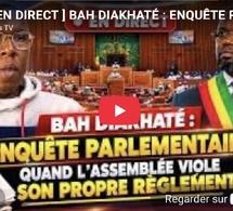 🔴 [ EN DIRECT ] BAH DIAKHATÉ : ENQUÊTE PARLEMENTAIRE, QUAND L’ASSEMBLÉE VIOLE SON PROPRE RÈGLEMENT